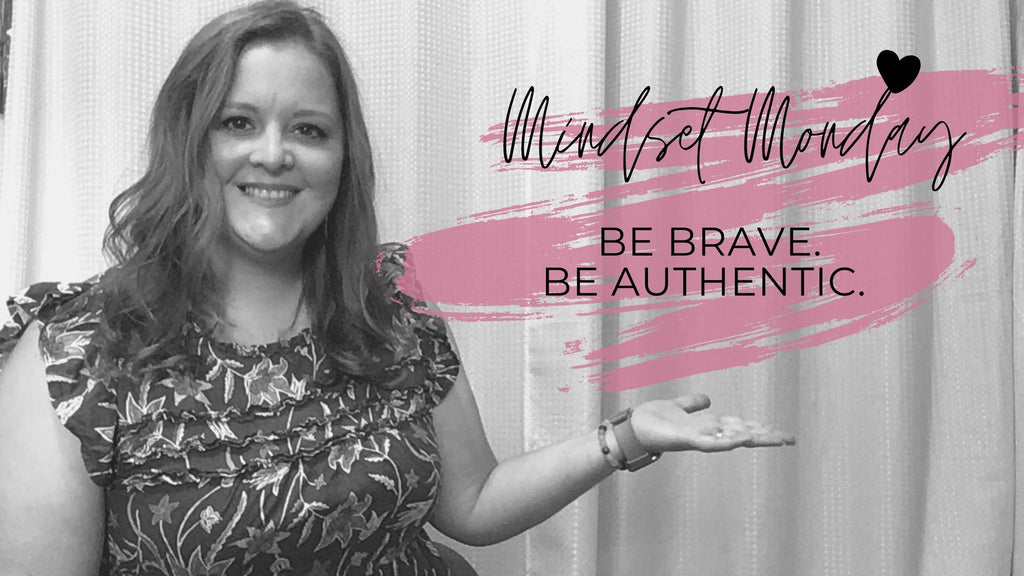 Mindset Monday- Be Brave. Be Authentic.